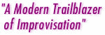 "A Modern Traiblazer of Improvisation"